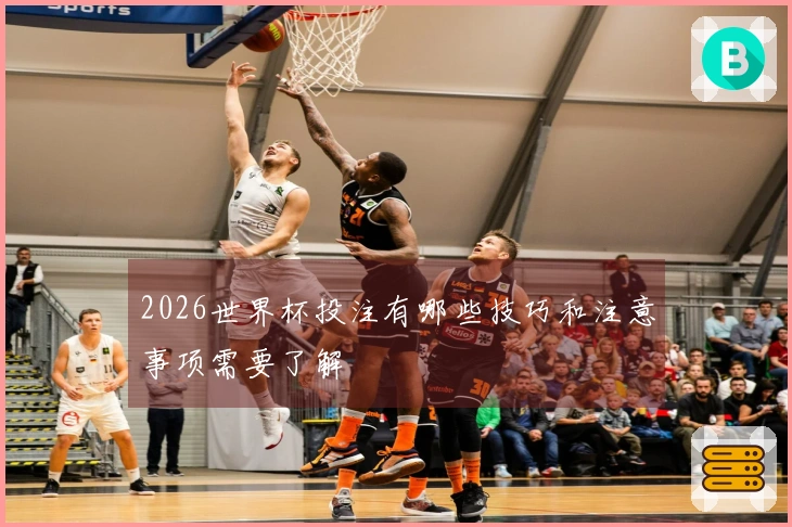 2026世界杯投注有哪些技巧和注意事项需要了解