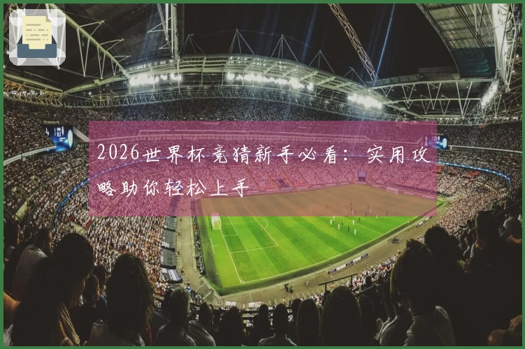 2026世界杯竞猜新手必看：实用攻略助你轻松上手