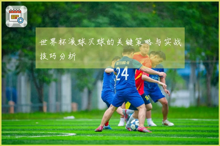 世界杯滚球买球的关键策略与实战技巧分析