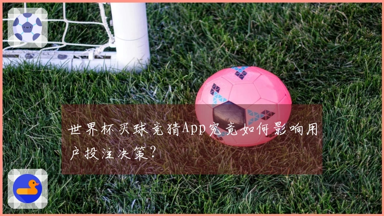 世界杯买球竞猜App究竟如何影响用户投注决策？