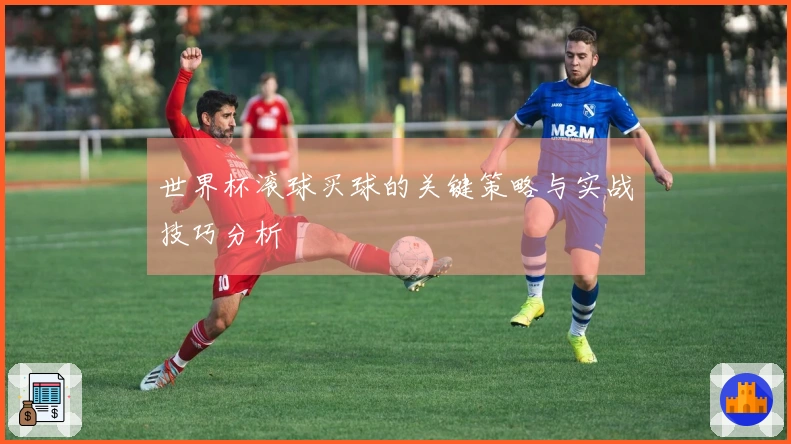世界杯滚球买球的关键策略与实战技巧分析