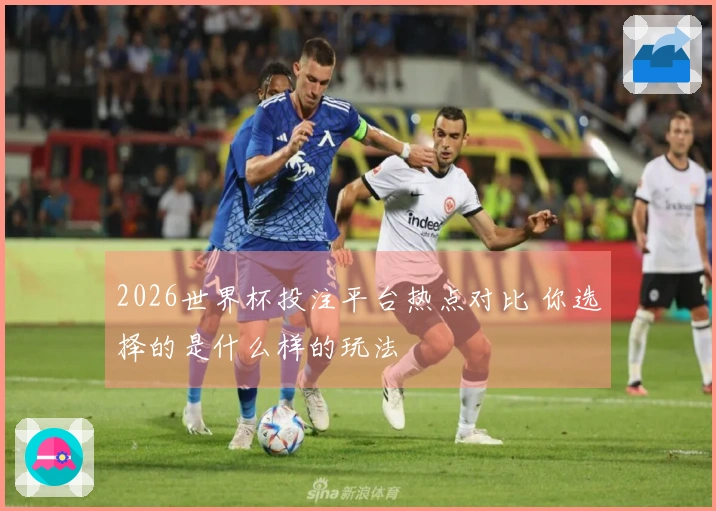 2026世界杯投注平台热点对比 你选择的是什么样的玩法