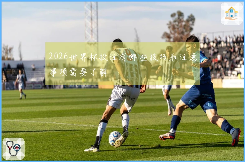 2026世界杯投注有哪些技巧和注意事项需要了解