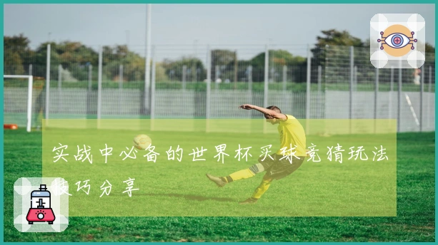 实战中必备的世界杯买球竞猜玩法技巧分享