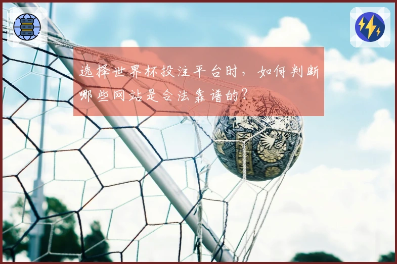 选择世界杯投注平台时，如何判断哪些网站是合法靠谱的？