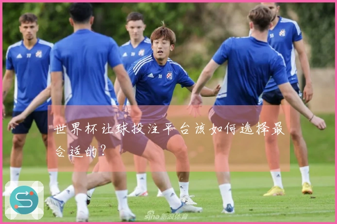 世界杯让球投注平台该如何选择最合适的？