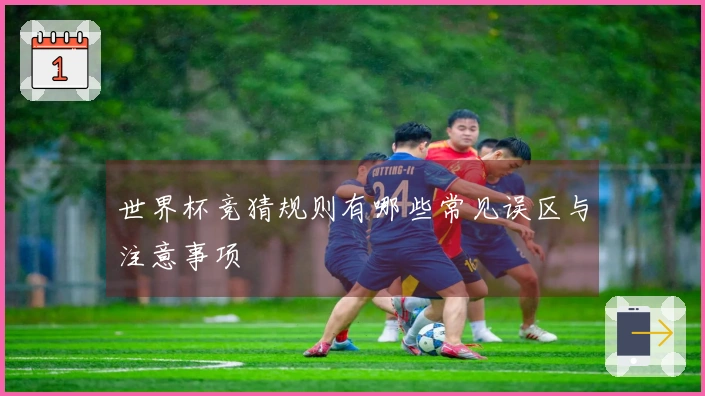世界杯竞猜规则有哪些常见误区与注意事项