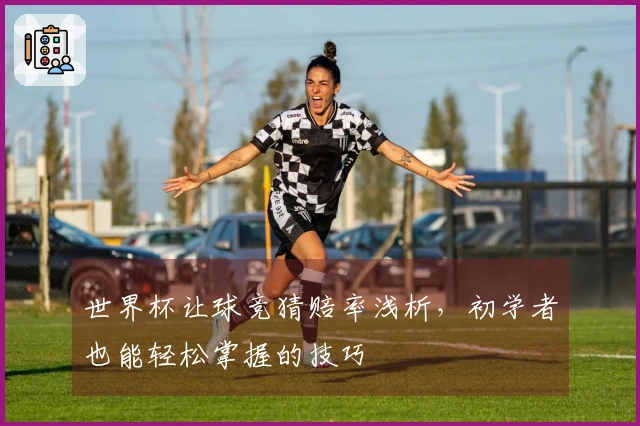 世界杯让球竞猜赔率浅析,初学者也能轻松掌握的技巧
